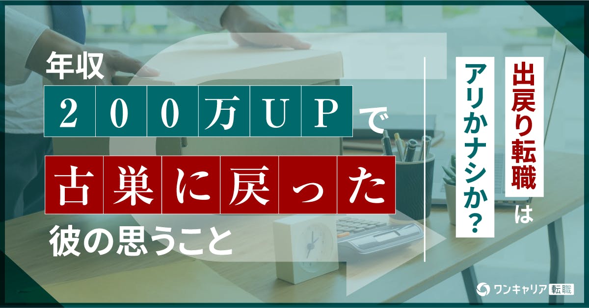 出戻り転職はアリかナシか？年収200万UPで古巣に戻った彼の思うこと