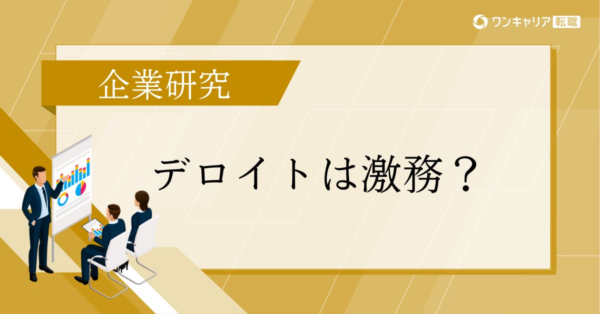 デロイト トーマツは本当に激務？現役社員・元社員のリアルな声から徹底解剖