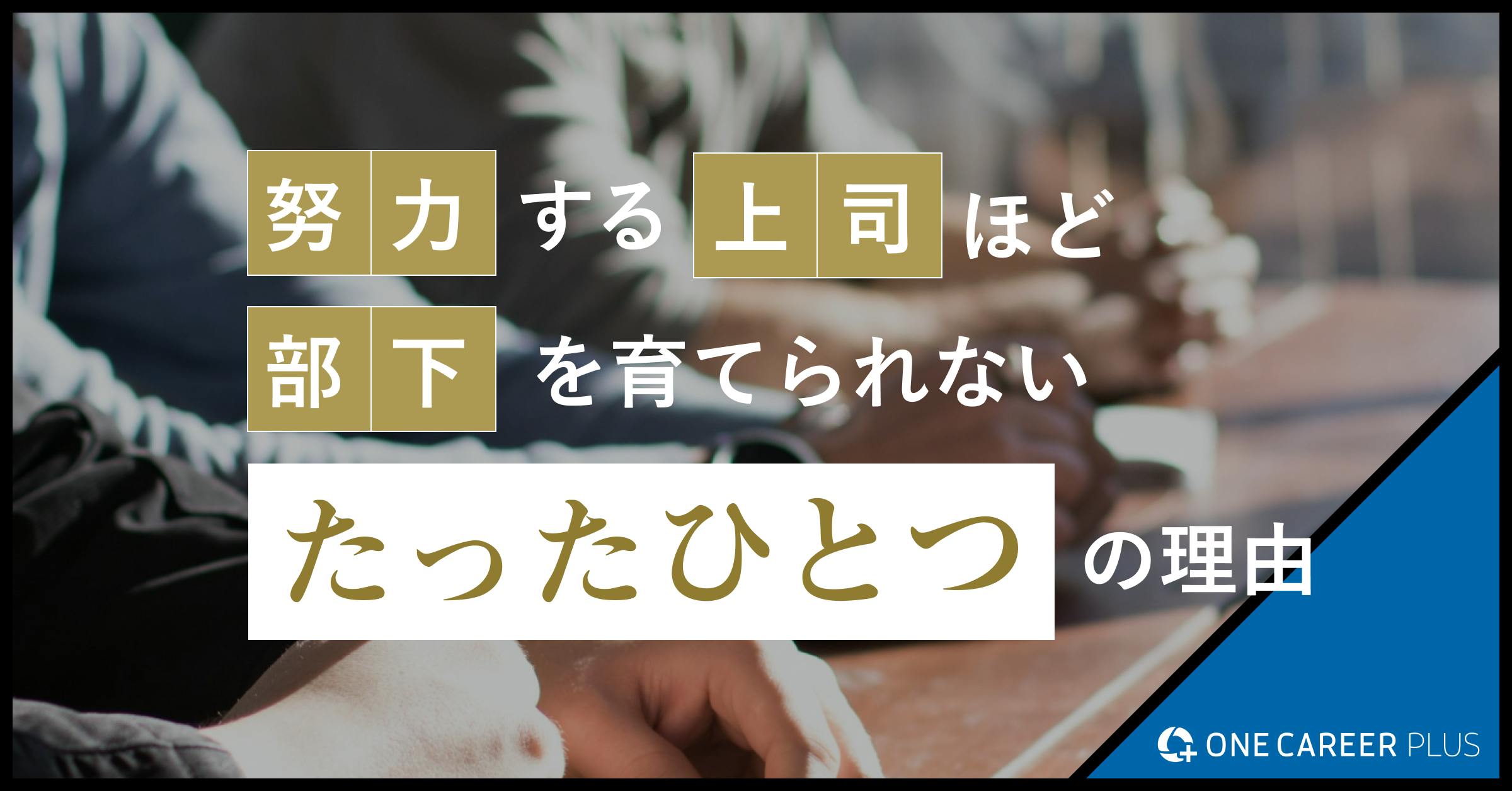 努力する上司ほど、部下を育てられないたったひとつの理由