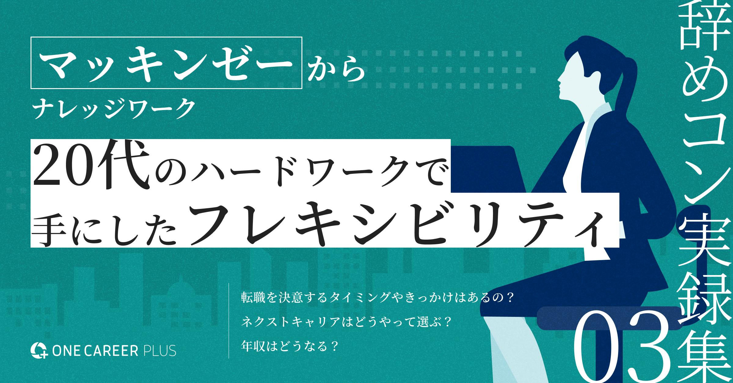 マッキンゼーからナレッジワーク。20代のハードワークで手にしたフレキシビリティ | 辞めコン実録集 vol.3