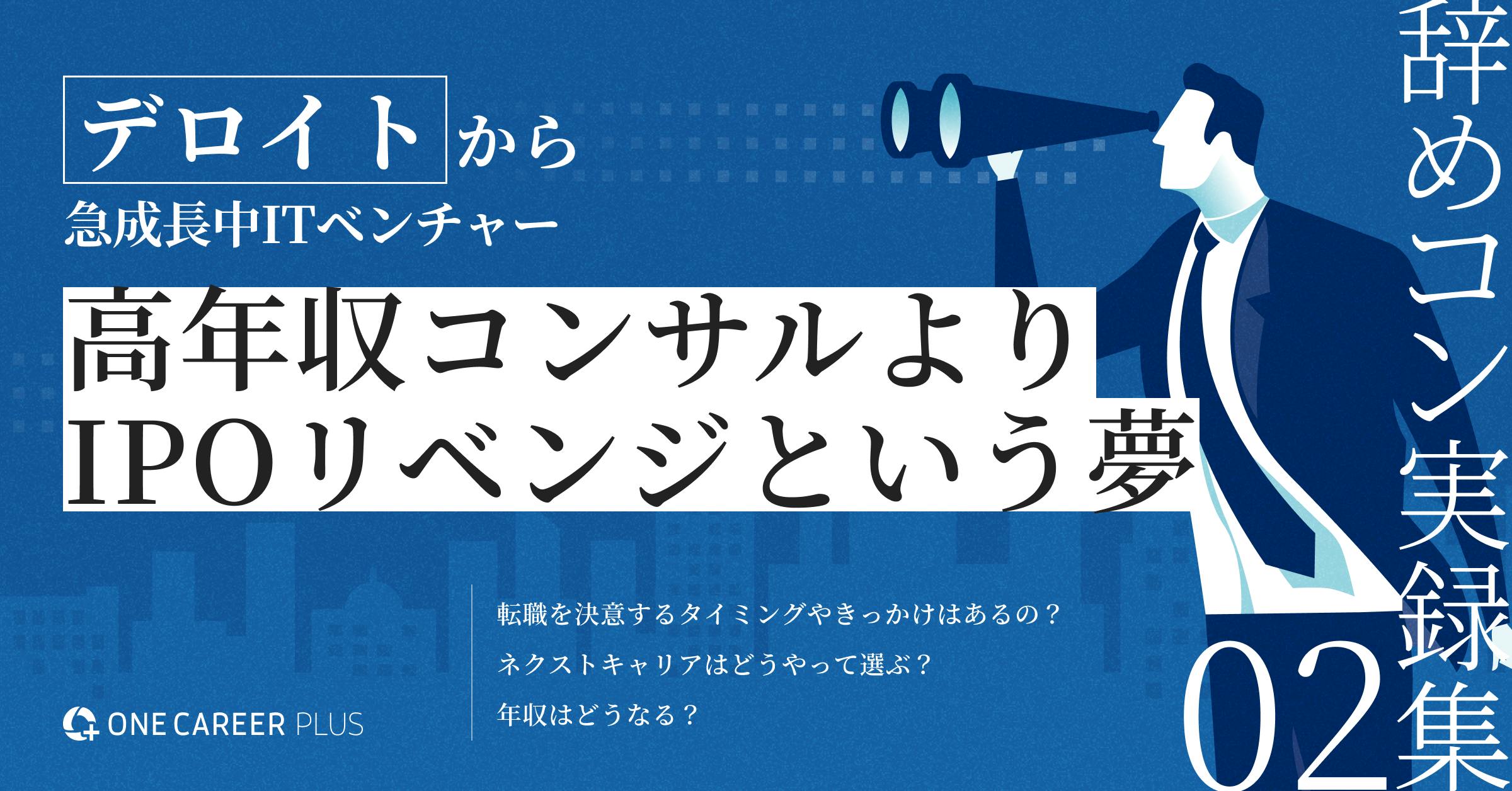 デロイトから急成長中ITベンチャー。私は高年収コンサルよりIPOリベンジという夢を選んだ | 辞めコン実録集 vol.2