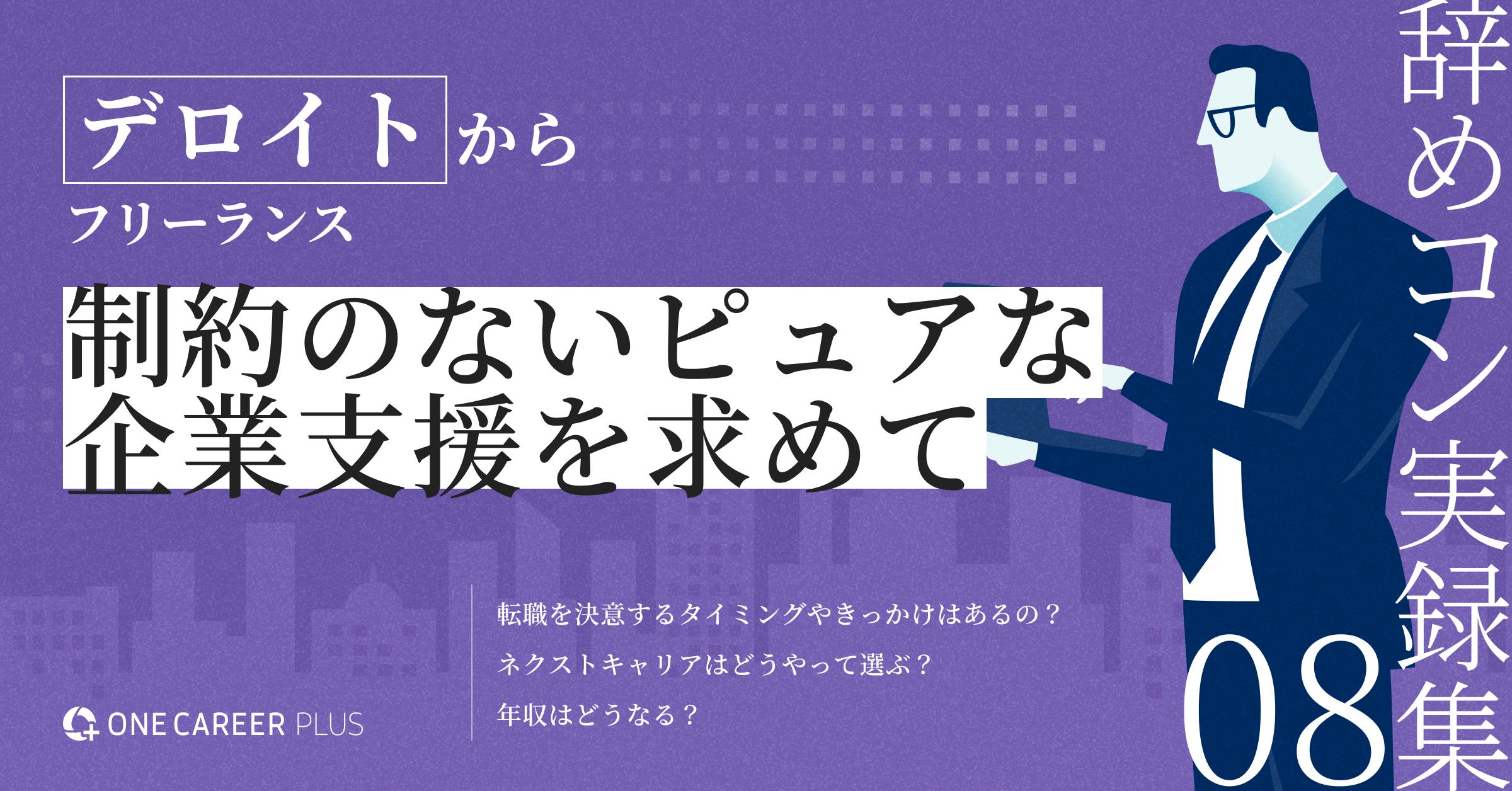 デロイトからフリーランス。制約のないピュアな企業支援を求めて | 辞めコン実録集 vol.8