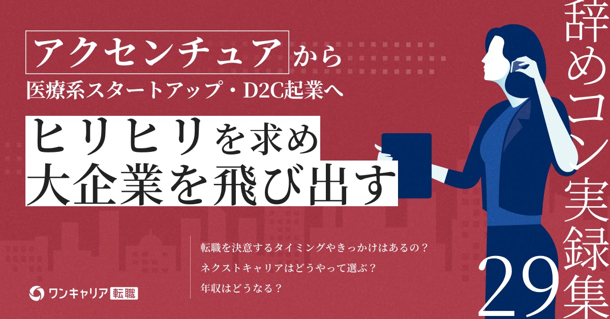 ヒリヒリする仕事がしたい──アクセンチュアから医療系スタートアップ。そしてD2C起業へ｜辞めコン実録集 vol.29